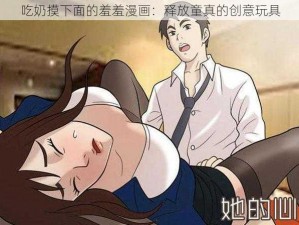 吃奶摸下面的羞羞漫画：释放童真的创意玩具