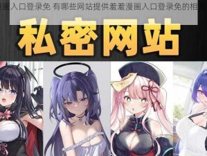 羞羞漫画入口登录免 有哪些网站提供羞羞漫画入口登录免的相关资源呢？