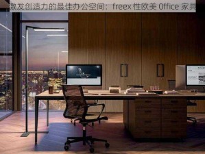 激发创造力的最佳办公空间：freex 性欧美 0ffice 家具