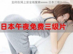 如何在网上安全地搜索www.日本三级？