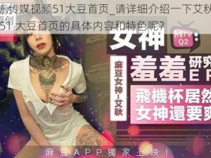 艾秋果冻传媒视频51大豆首页_请详细介绍一下艾秋果冻传媒视频 51 大豆首页的具体内容和特色呢？