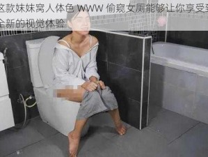 这款妺妺窝人体色 WWW 偷窥女厕能够让你享受到全新的视觉体验