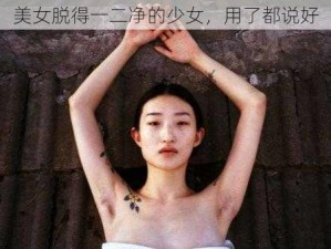 美女脱得一二净的少女，用了都说好