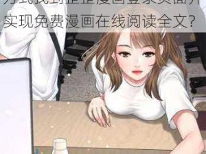 歪歪漫画登录页面免费漫画在线阅读全文—你可以通过何种方式找到歪歪漫画登录页面并实现免费漫画在线阅读全文？