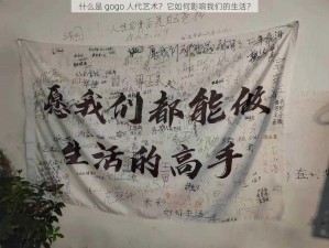 什么是 gogo 人代艺术？它如何影响我们的生活？