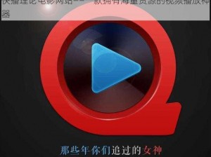 快播理论电影网站——一款拥有海量资源的视频播放神器