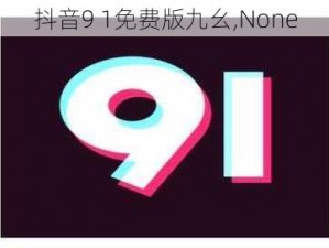 抖音9 1免费版九幺,None