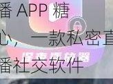 夜里十大禁用直播 APP 糖心，一款私密直播社交软件