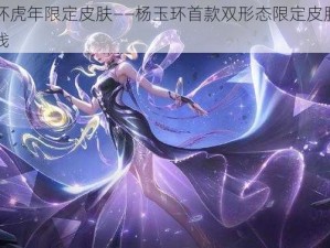 杨玉环虎年限定皮肤——杨玉环首款双形态限定皮肤，即将上线