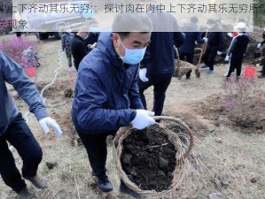 肉在肉中上下齐动其乐无穷;：探讨肉在肉中上下齐动其乐无穷所蕴含的深意及相关现象