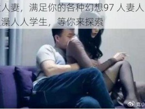 优质人妻，满足你的各种幻想97 人妻人人揉人人澡人人学生，等你来探索