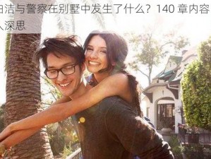 白洁与警察在别墅中发生了什么？140 章内容引人深思