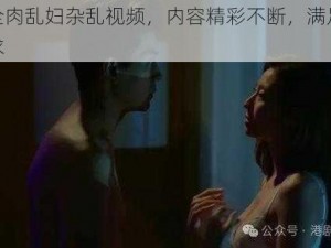 国产全肉乱妇杂乱视频，内容精彩不断，满足你所有需求