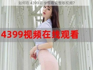 如何在 4399 在线观看完整版视频？