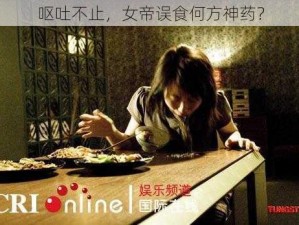 呕吐不止，女帝误食何方神药？