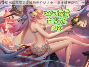 王者荣耀娜可露露前尘镜最新价格大全：掌握最新资讯，一览无遗