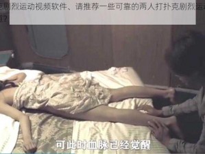 两人打扑克剧烈运动视频软件、请推荐一些可靠的两人打扑克剧烈运动视频软件及下载渠道？