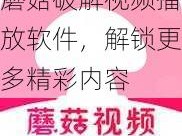 蘑菇破解视频播放软件，解锁更多精彩内容