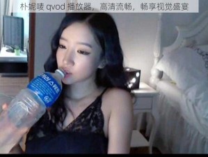 朴妮唛 qvod 播放器，高清流畅，畅享视觉盛宴