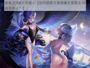 王者荣耀女英雄去YI图片无爱心【如何获取王者荣耀女英雄去 YI 图片且无爱心的相关内容及途径？】