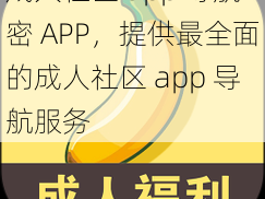 成人社区 app 导航密 APP，提供最全面的成人社区 app 导航服务