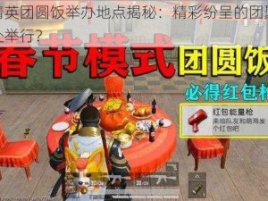 和平精英团圆饭举办地点揭秘：精彩纷呈的团聚盛宴在何处举行？