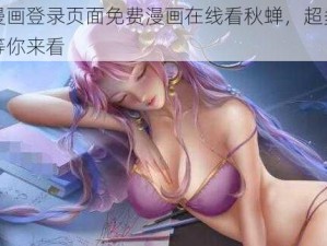 歪歪漫画登录页面免费漫画在线看秋蝉，超多精彩内容等你来看