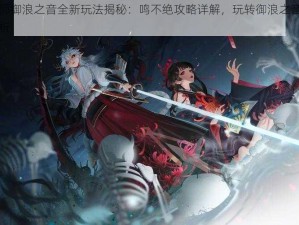 阴阳师御浪之音全新玩法揭秘：鸣不绝攻略详解，玩转御浪之音技巧全解析