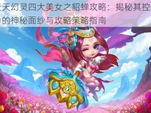 天天幻灵四大美女之貂蝉攻略：揭秘其控制力的神秘面纱与攻略策略指南