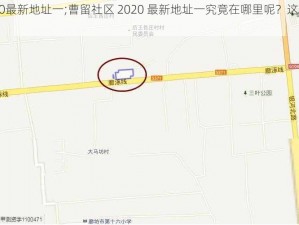 曹留社区2020最新地址一;曹留社区 2020 最新地址一究竟在哪里呢？这是大家都很关心的问题