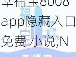 幸福宝8008app隐藏入口免费 小说,None