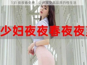 131 夜夜春免费，让你享受高品质的性生活