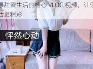 记录甜蜜生活的糖心 VLOG 视频，让你的生活更精彩