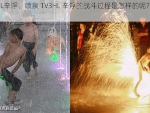 喷泉1V3HL辛浮、喷泉 1V3HL 辛浮的战斗过程是怎样的呢？能详细说说吗？