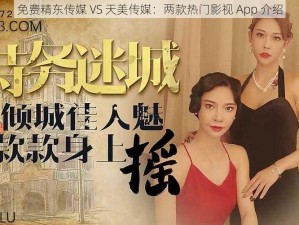 免费精东传媒 VS 天美传媒：两款热门影视 App 介绍