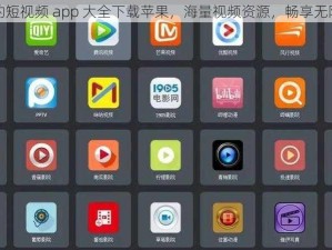 免费的短视频 app 大全下载苹果，海量视频资源，畅享无限乐趣