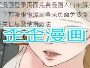 韩漫歪歪漫画登录页面免费漫画入口破解版 请详细介绍一下韩漫歪歪漫画登录页面免费漫画入口破解版的相关信息及使用方法