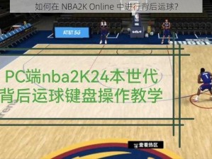 如何在 NBA2K Online 中进行背后运球？