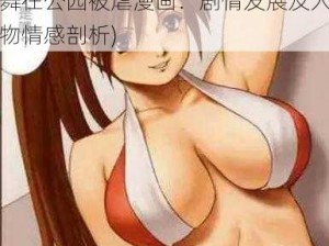 不知火舞在公园被虐漫画(不知火舞在公园被虐漫画：剧情发展及人物情感剖析)