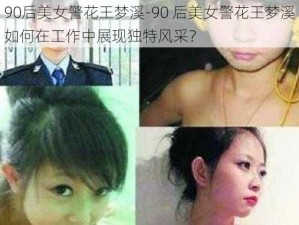 90后美女警花王梦溪-90 后美女警花王梦溪如何在工作中展现独特风采？