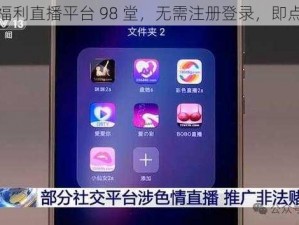 热门福利直播平台 98 堂，无需注册登录，即点即播