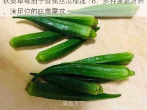 秋葵草莓茄子香蕉丝瓜榴莲 18：多种果蔬营养，满足你的味蕾需求