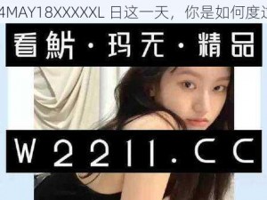 在 14MAY18XXXXXL 日这一天，你是如何度过的？