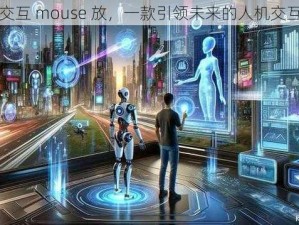 人曾交互 mouse 放，一款引领未来的人机交互设备