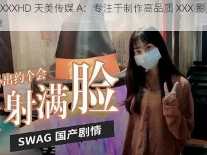 FREEXXXXHD 天美传媒 A：专注于制作高品质 XXX 影片的知名品牌