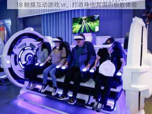 18 触摸互动游戏 vr，打造身临其境的极致体验