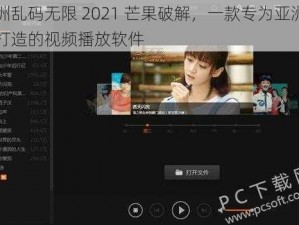 亚洲乱码无限 2021 芒果破解，一款专为亚洲用户打造的视频播放软件