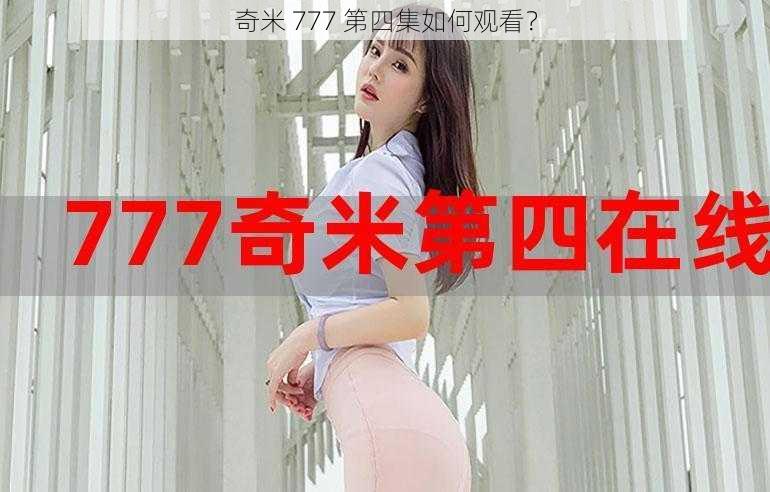 奇米 777 第四集如何观看？