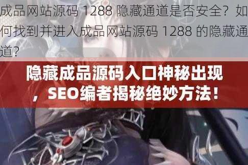 成品网站源码 1288 隐藏通道是否安全？如何找到并进入成品网站源码 1288 的隐藏通道？