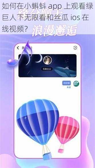 如何在小蝌蚪 app 上观看绿巨人下无限看和丝瓜 ios 在线视频？